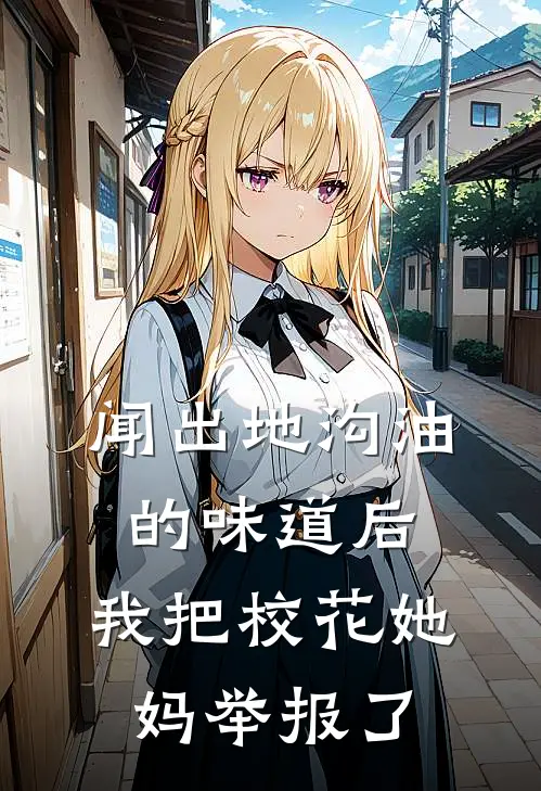 闻出地沟油的味道后，我把校花她妈举报了