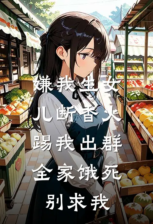 嫌我生女儿断香火踢我出群，全家饿死别求我