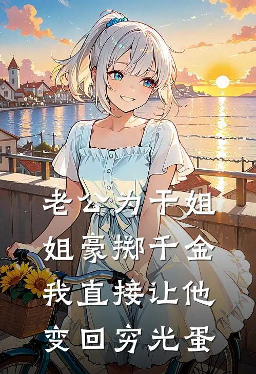 老公为干姐姐豪掷千金，我直接让他变回穷光蛋
