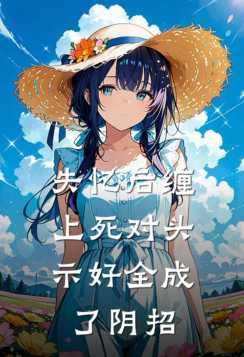失忆后缠上死对头，示好全成了阴招
