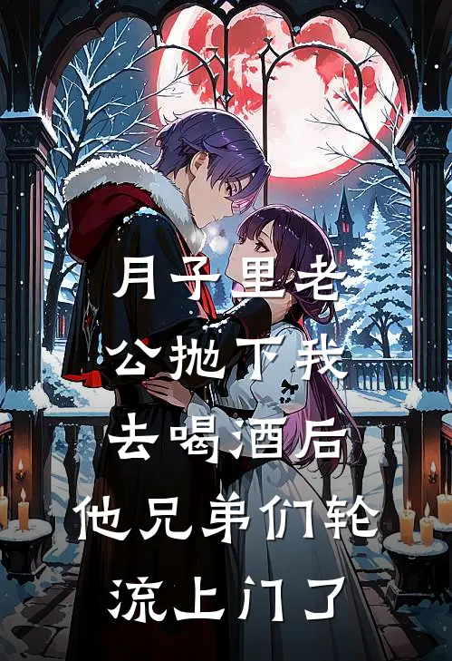 月子里老公抛下我去喝酒后，他兄弟们轮流上门了