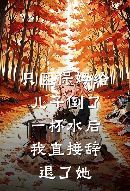 只因保姆给儿子倒了一杯水后，我直接辞退了她