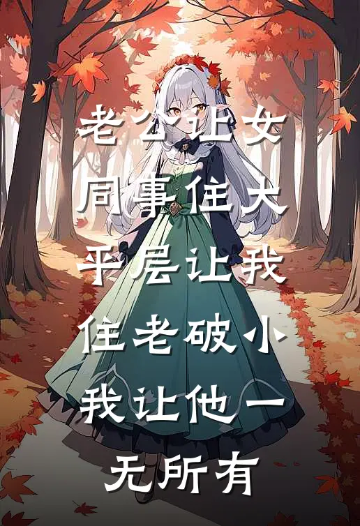 老公让女同事住大平层让我住老破小，我让他一无所有