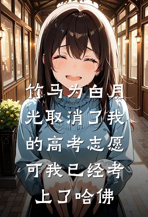 竹马为白月光取消了我的高考志愿，可我已经考上了哈佛