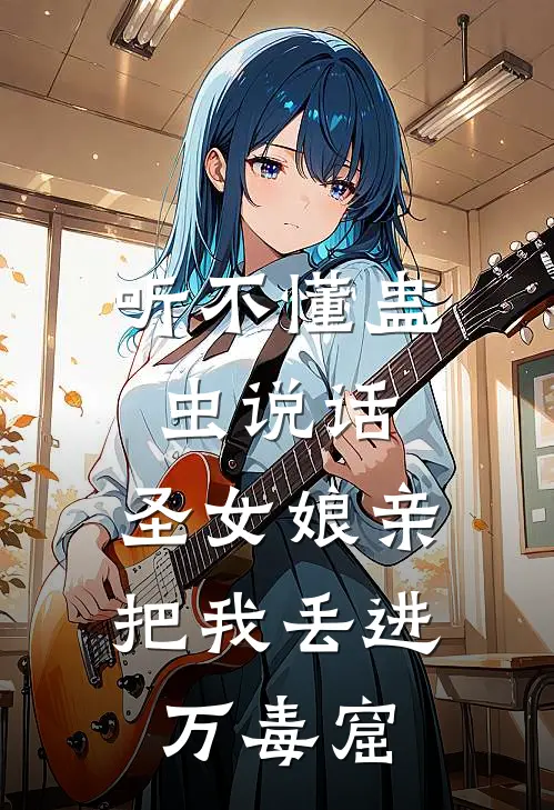 听不懂蛊虫说话，圣女娘亲把我丢进万毒窟