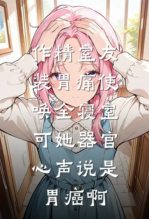 作精室友装胃痛使唤全寝室，可她器官心声说是胃癌啊