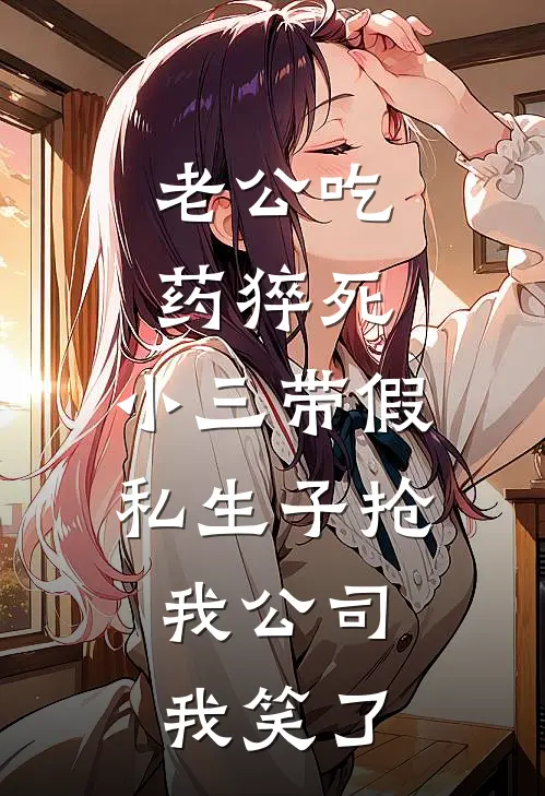 老公吃药猝死，小三带假私生子抢我公司，我笑了