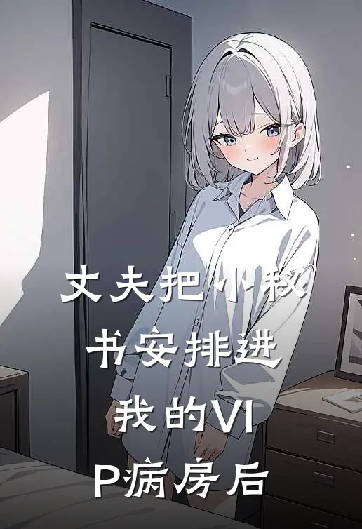 丈夫把小秘书安排进我的VIP病房后