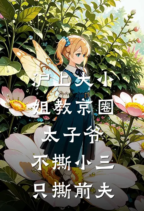 沪上大小姐教京圈太子爷，不撕小三，只撕前夫