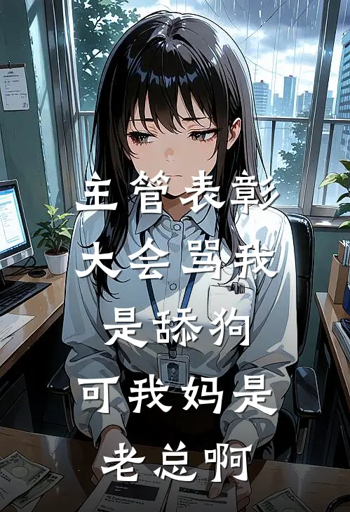 主管表彰大会骂我是舔狗，可我妈是老总啊