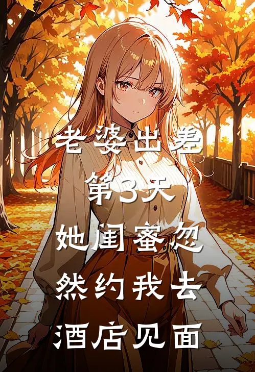 老婆出差第3天，她闺蜜忽然约我去酒店见面