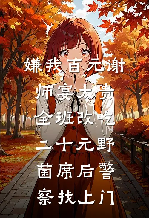 嫌我百元谢师宴太贵，全班改吃二十元野菌席后警察找上门