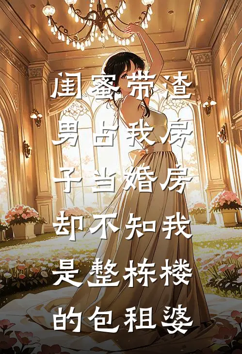 闺蜜带渣男占我房子当婚房，却不知我是整栋楼的包租婆