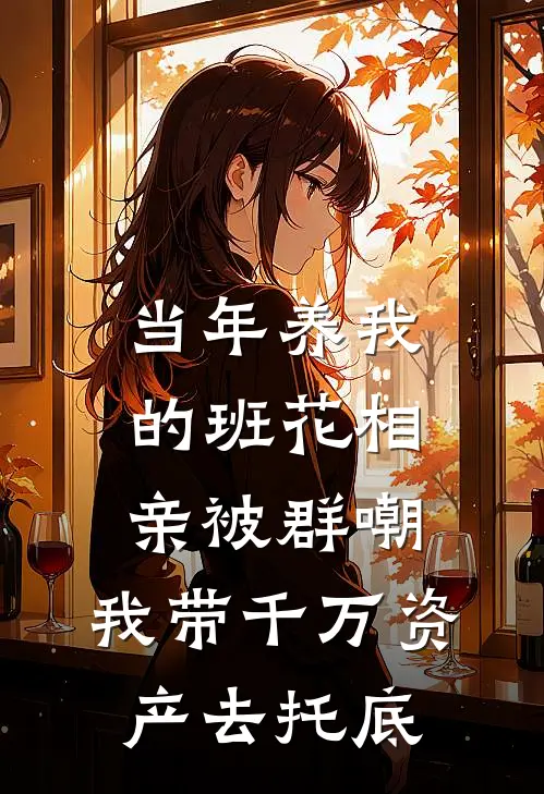 当年养我的班花相亲被群嘲，我带千万资产去托底