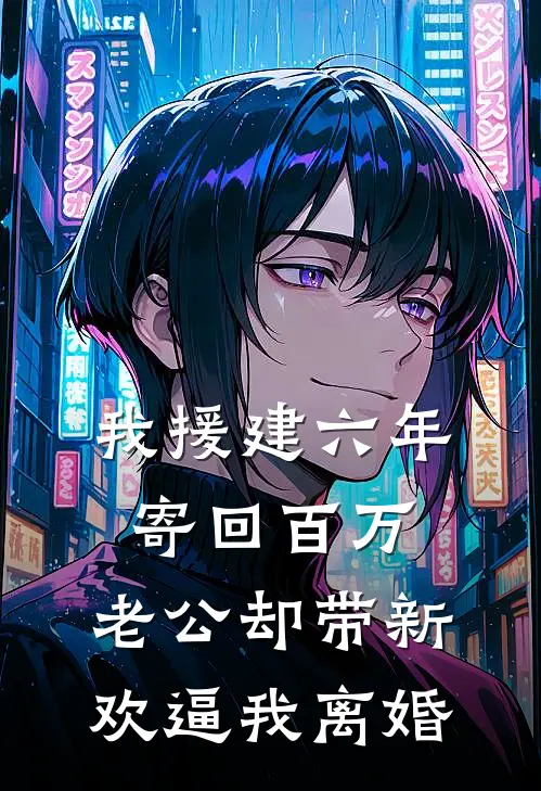 我援建六年寄回百万，老公却带新欢逼我离婚