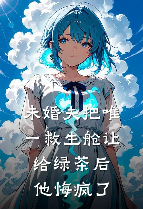 未婚夫把唯一救生舱让给绿茶后，他悔疯了