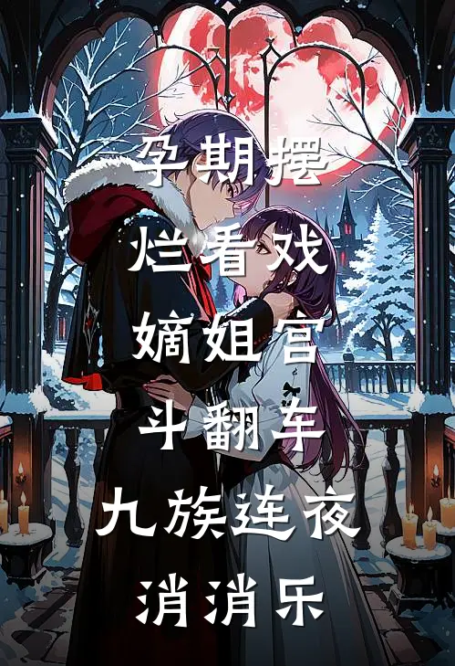孕期摆烂看戏，嫡姐宫斗翻车，九族连夜消消乐