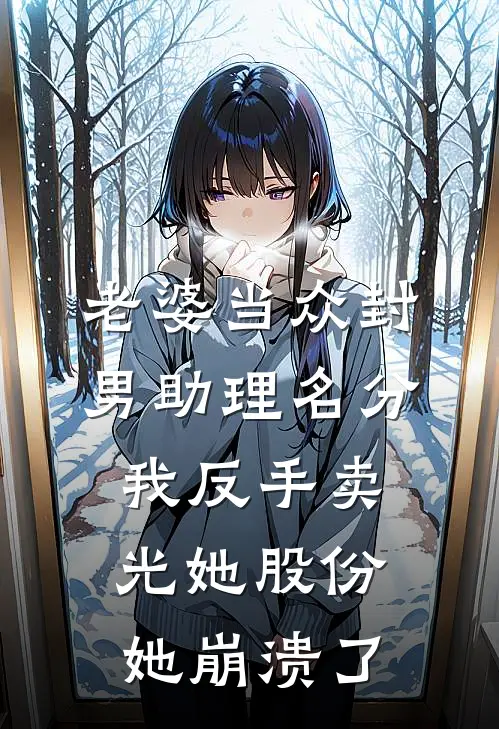 老婆当众封男助理名分，我反手卖光她股份，她崩溃了