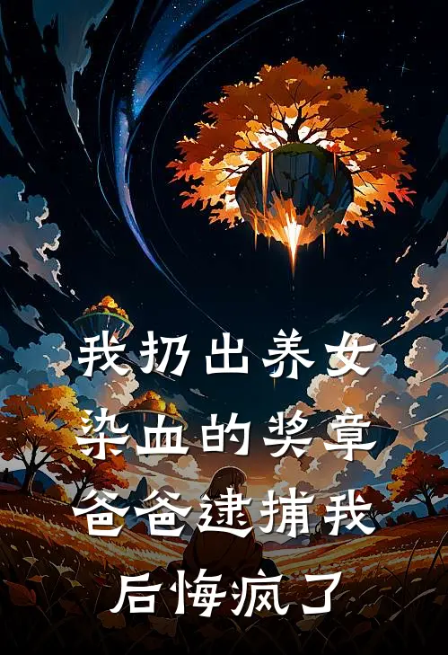 我扔出养女染血的奖章，爸爸逮捕我后悔疯了