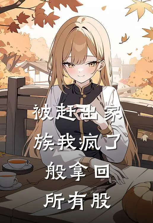 被赶出家族我疯了般拿回所有股