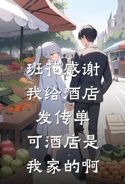 班花感谢我给酒店发传单，可酒店是我家的啊