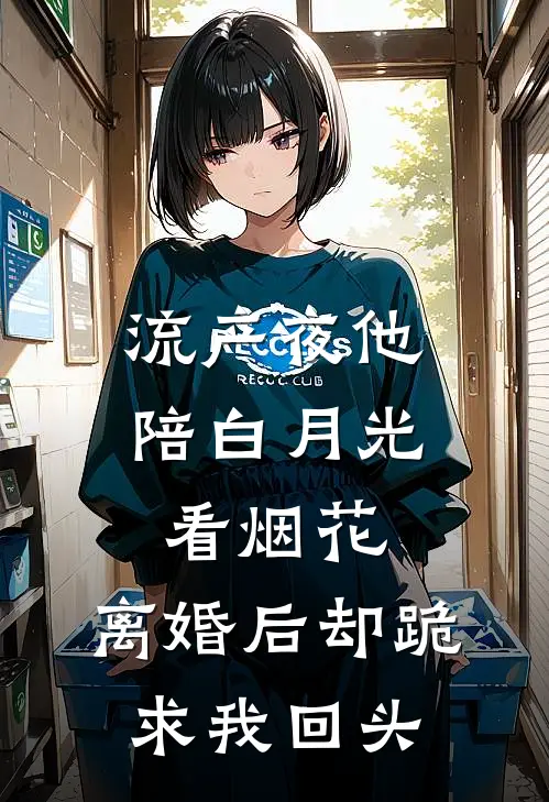 流产夜他陪白月光看烟花，离婚后却跪求我回头
