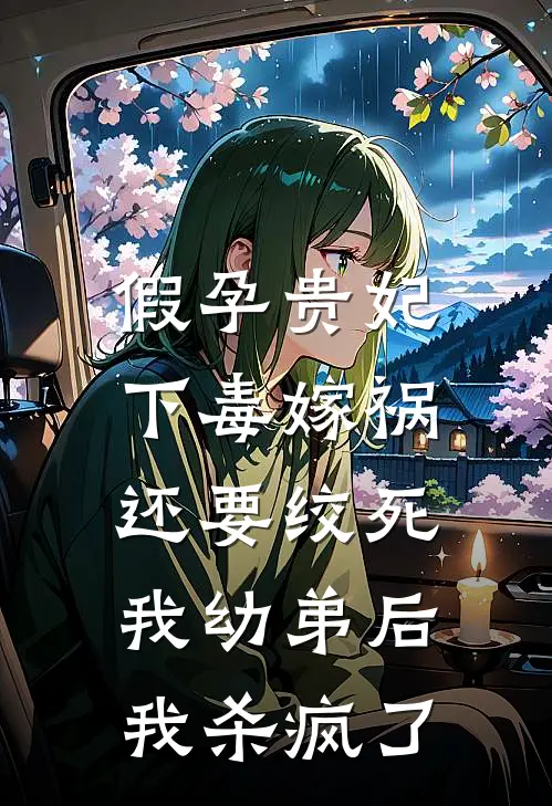 假孕贵妃下毒嫁祸还要绞死我幼弟后，我杀疯了