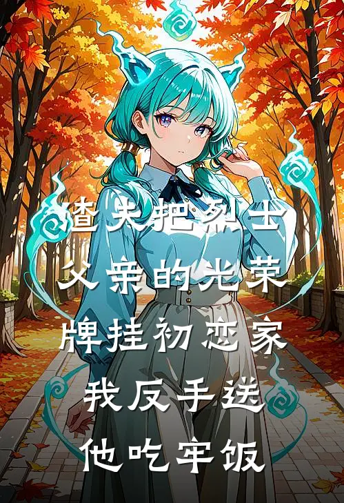 渣夫把烈士父亲的光荣牌挂初恋家，我反手送他吃牢饭