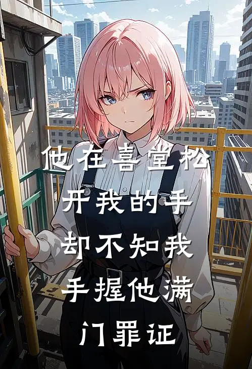 他在喜堂松开我的手，却不知我手握他满门罪证