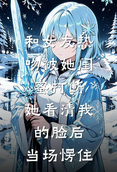 和女友热吻被她闺蜜打断，她看清我的脸后，当场愣住