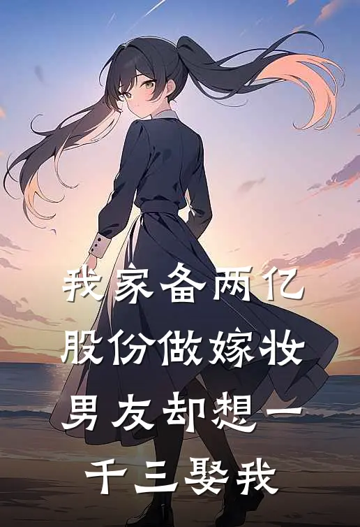 我家备两亿股份做嫁妆，男友却想一千三娶我