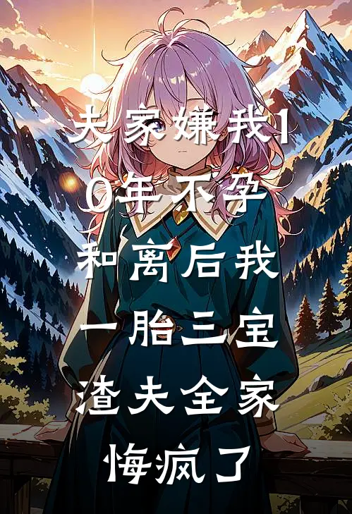 夫家嫌我10年不孕，和离后我一胎三宝，渣夫全家悔疯了