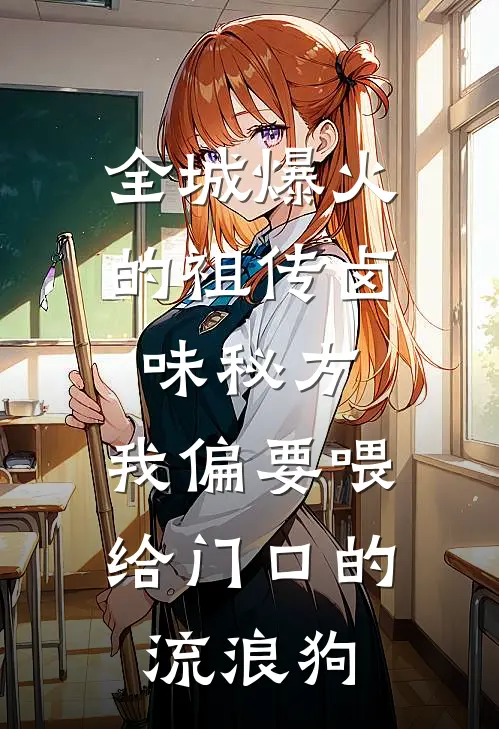 全城爆火的祖传卤味秘方，我偏要喂给门口的流浪狗