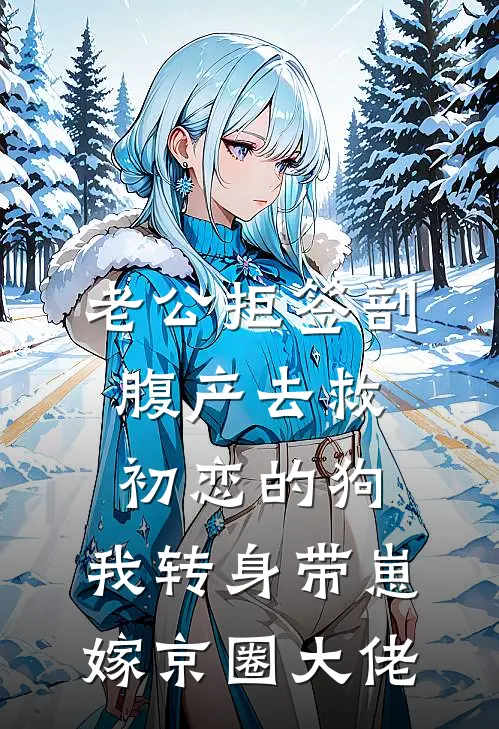 老公拒签剖腹产去救初恋的狗，我转身带崽嫁京圈大佬