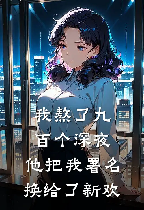 我熬了九百个深夜，他把我署名换给了新欢