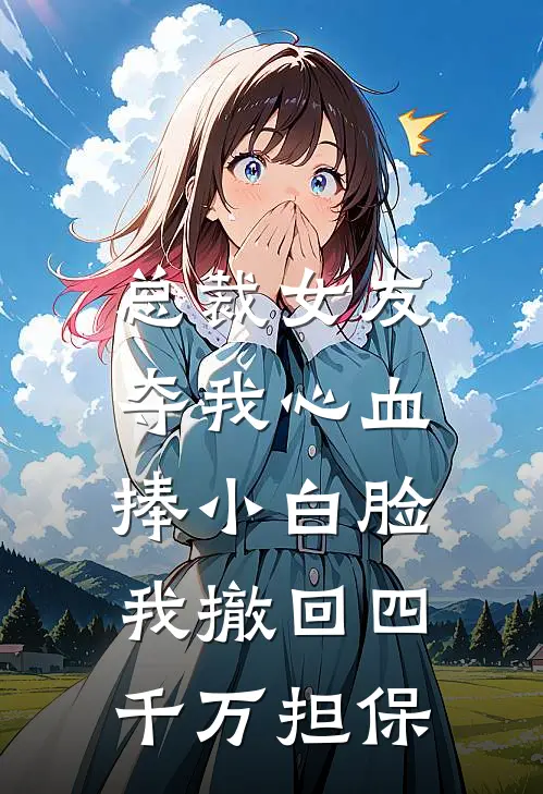 总裁女友夺我心血捧小白脸，我撤回四千万担保