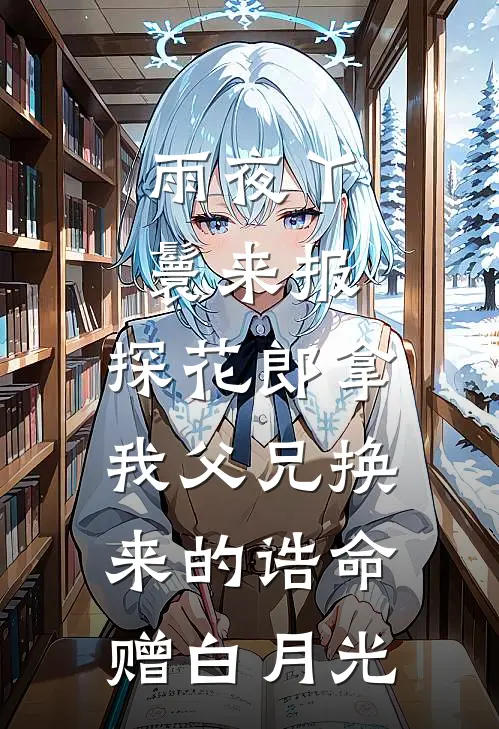 雨夜丫鬟来报，探花郎拿我父兄换来的诰命赠白月光