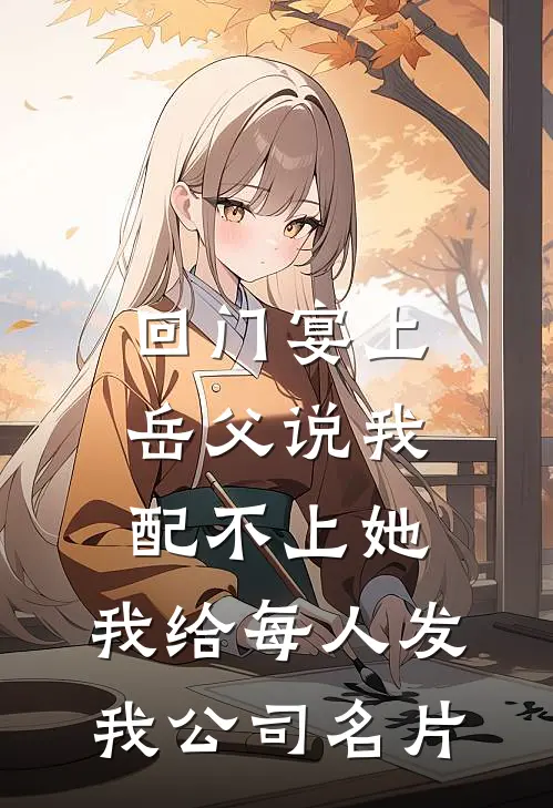 回门宴上岳父说我配不上她，我给每人发我公司名片