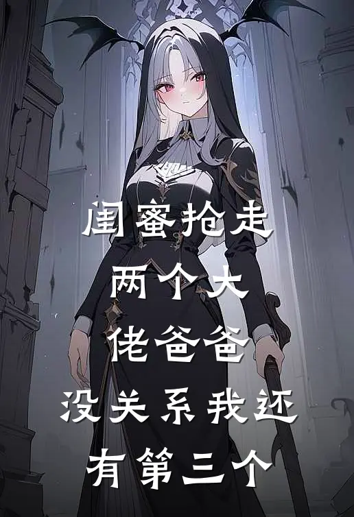 闺蜜抢走两个大佬爸爸，没关系我还有第三个
