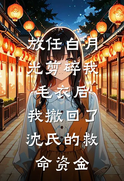 放任白月光剪碎我毛衣后，我撤回了沈氏的救命资金