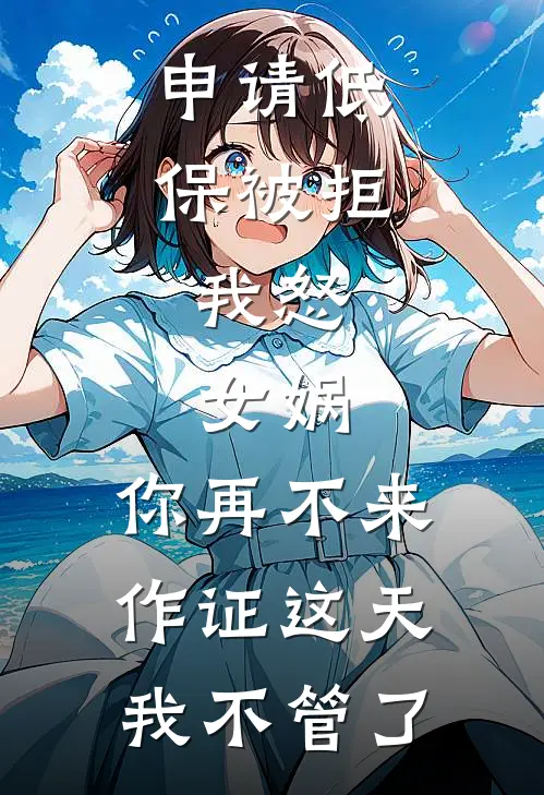 申请低保被拒，我怒：女娲，你再不来作证这天我不管了