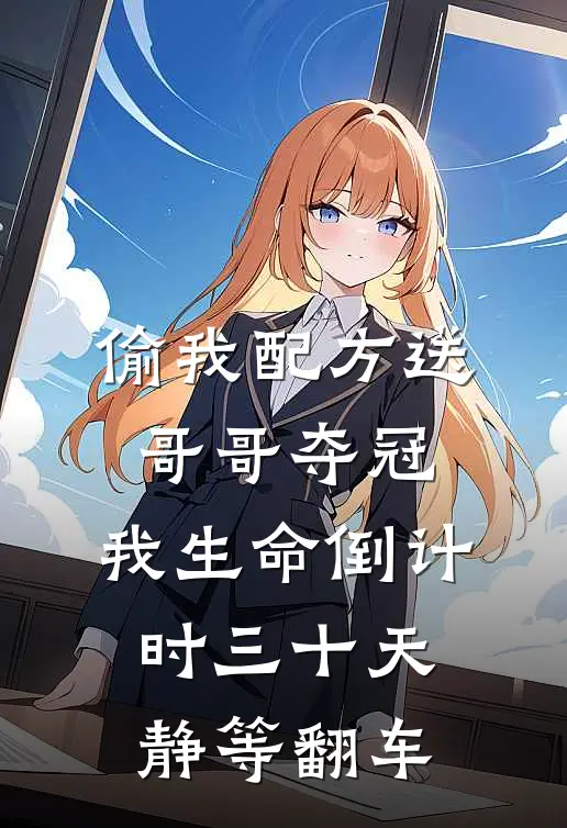 偷我配方送哥哥夺冠，我生命倒计时三十天静等翻车