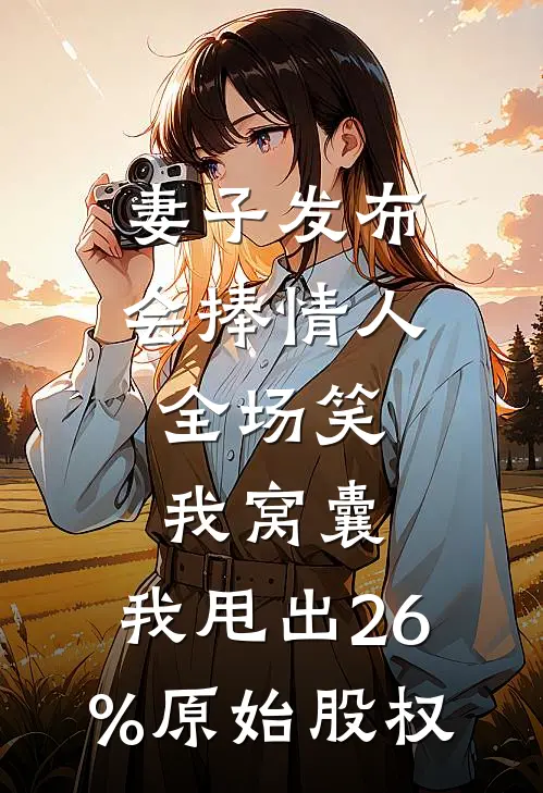 妻子发布会捧情人，全场笑我窝囊，我甩出26%原始股权
