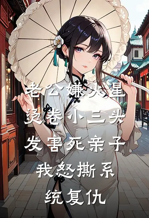 老公嫌火星烫卷小三头发害死亲子，我怒撕系统复仇