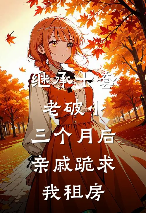 继承十套老破小，三个月后亲戚跪求我租房