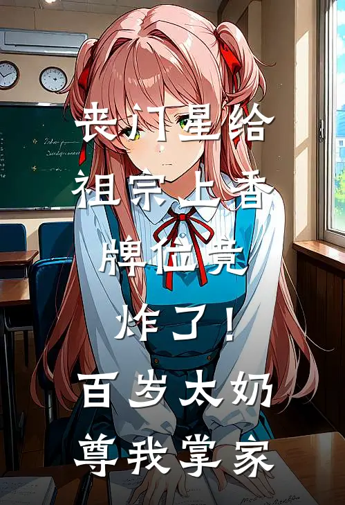 丧门星给祖宗上香，牌位竟炸了！百岁太奶尊我掌家