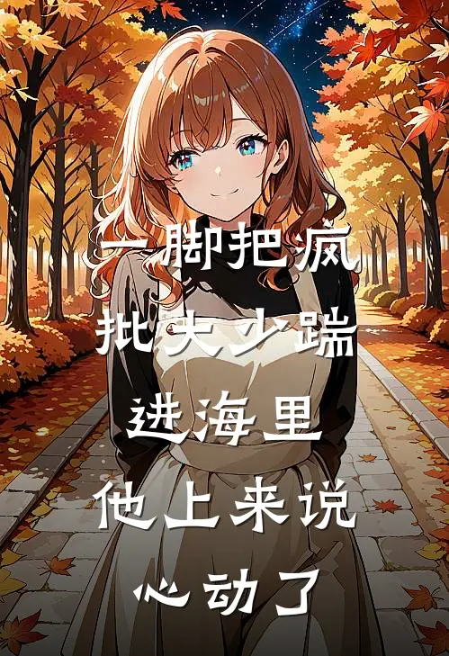 一脚把疯批大少踹进海里，他上来说心动了