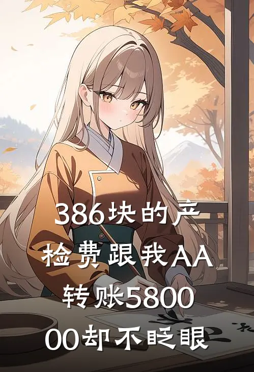 386块的产检费跟我AA，转账580000却不眨眼。