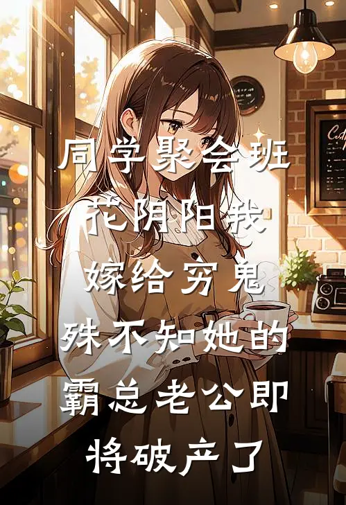 同学聚会班花阴阳我嫁给穷鬼，殊不知她的霸总老公即将破产了