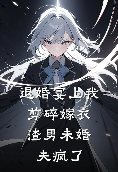 退婚宴上我剪碎嫁衣，渣男未婚夫疯了